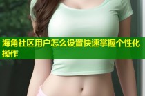 海角社区用户怎么设置快速掌握个性化操作