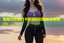 海角社区银行卡限额轻松解除全攻略(1)