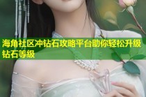 海角社区冲钻石攻略平台助你轻松升级钻石等级