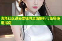 海角社区进去要钱吗全面解析与免费使用指南