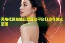 海角社区智能匹配互动平台打造专属生活圈