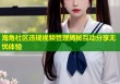 海角社区违规视频管理揭秘互动分享无忧体验
