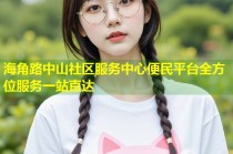 海角路中山社区服务中心便民平台全方位服务一站直达