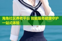 海角社区养老平台 智能服务健康守护一站式体验