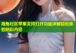 海角社区苹果支持打开功能详解轻松体验精彩内容