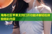 海角社区苹果支持打开功能详解轻松体验精彩内容
