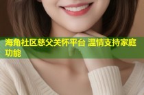 海角社区慈父关怀平台 温情支持家庭功能