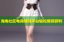 海角社区电商赚钱平台轻松推荐获利