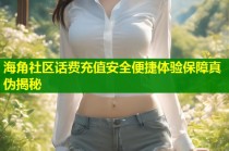 海角社区话费充值安全便捷体验保障真伪揭秘