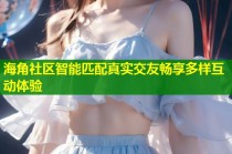 海角社区智能匹配真实交友畅享多样互动体验