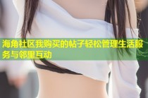 海角社区我购买的帖子轻松管理生活服务与邻里互动