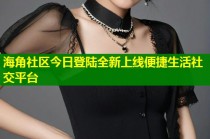 海角社区今日登陆全新上线便捷生活社交平台