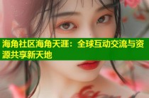 海角社区海角天涯：全球互动交流与资源共享新天地