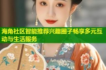 海角社区智能推荐兴趣圈子畅享多元互动与生活服务