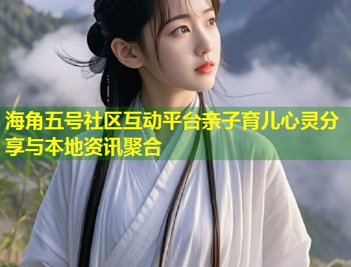 海角五号社区互动平台亲子育儿心灵分享与本地资讯聚合  第1张