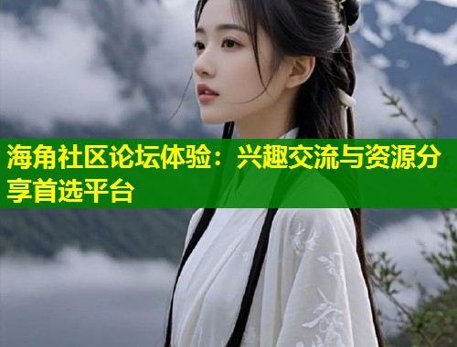 海角社区论坛体验：兴趣交流与资源分享首选平台  第1张