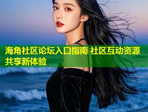 海角社区论坛入口指南 社区互动资源共享新体验  第1张