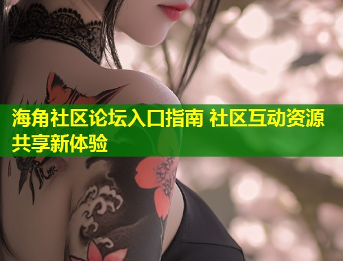 海角社区论坛入口指南 社区互动资源共享新体验  第2张