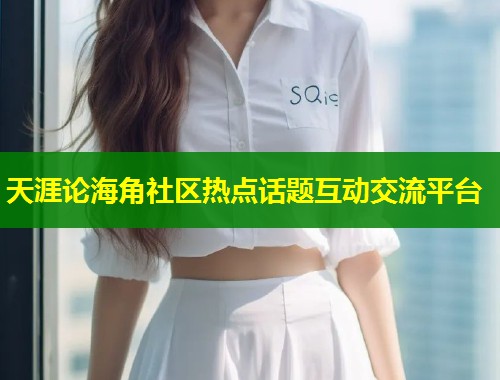 天涯论海角社区热点话题互动交流平台  第2张