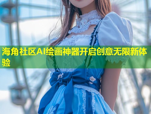 海角社区AI绘画神器开启创意无限新体验  第1张