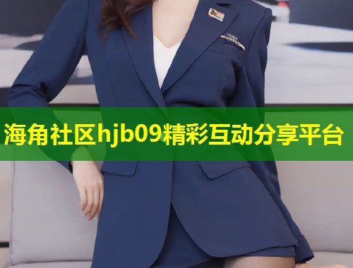 海角社区hjb09精彩互动分享平台  第1张