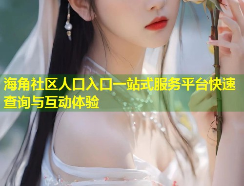 海角社区人口入口一站式服务平台快速查询与互动体验  第2张