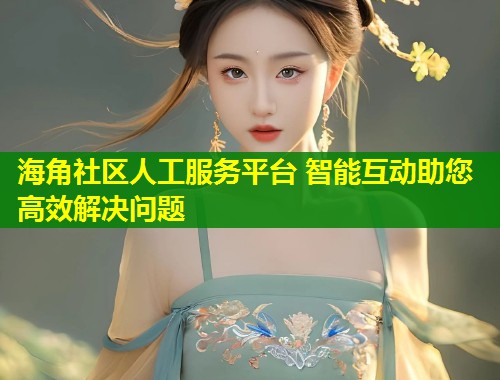 海角社区人工服务平台 智能互动助您高效解决问题  第1张