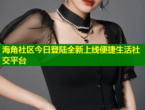 海角社区今日登陆全新上线便捷生活社交平台  第1张