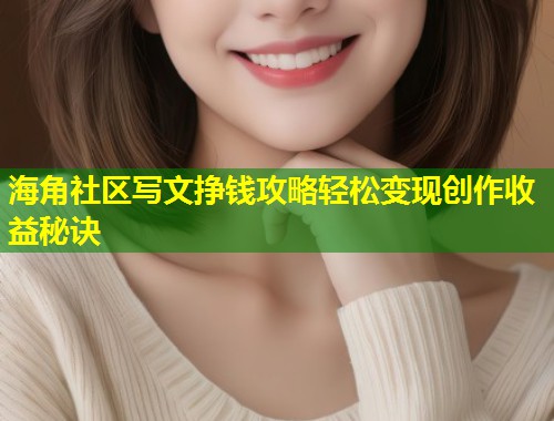 海角社区写文挣钱攻略轻松变现创作收益秘诀  第1张