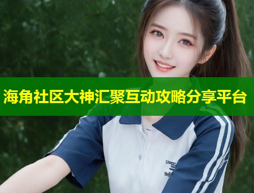 海角社区大神汇聚互动攻略分享平台  第1张