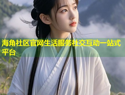 海角社区官网生活服务社交互动一站式平台  第1张