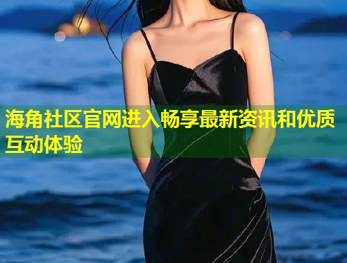 海角社区官网进入畅享最新资讯和优质互动体验  第1张