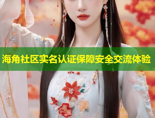 海角社区实名认证保障安全交流体验  第1张