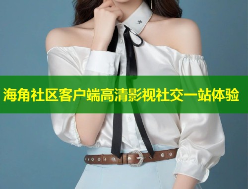 海角社区客户端高清影视社交一站体验  第1张