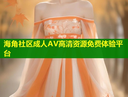 海角社区成人AV高清资源免费体验平台  第2张