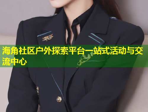 海角社区户外探索平台一站式活动与交流中心  第2张