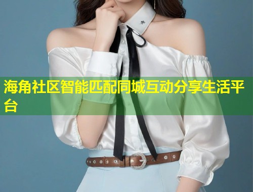 海角社区智能匹配同城互动分享生活平台  第1张