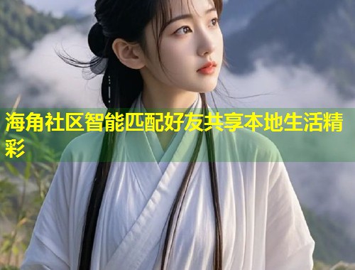 海角社区智能匹配好友共享本地生活精彩  第1张
