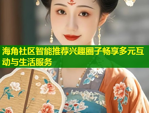 海角社区智能推荐兴趣圈子畅享多元互动与生活服务  第1张