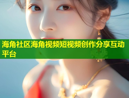 海角社区海角视频短视频创作分享互动平台  第1张