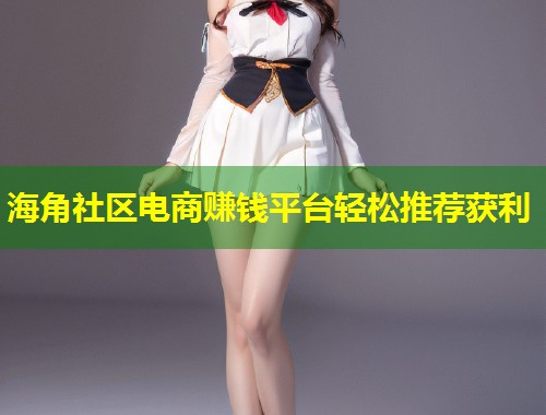 海角社区电商赚钱平台轻松推荐获利  第1张