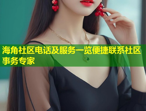 海角社区电话及服务一览便捷联系社区事务专家  第1张