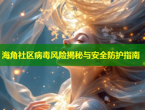 海角社区病毒风险揭秘与安全防护指南  第1张