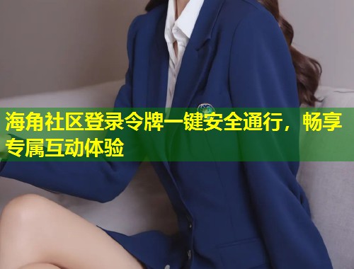 海角社区登录令牌一键安全通行，畅享专属互动体验  第1张