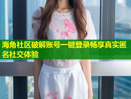 海角社区破解账号一键登录畅享真实匿名社交体验  第2张