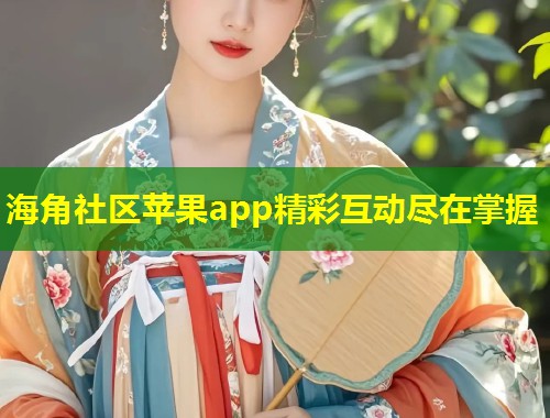 海角社区苹果app精彩互动尽在掌握  第1张