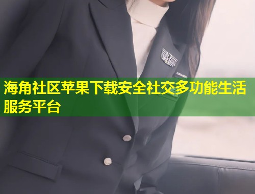 海角社区苹果下载安全社交多功能生活服务平台  第1张