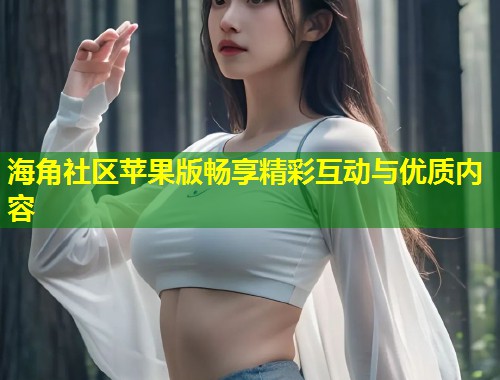 海角社区苹果版畅享精彩互动与优质内容  第2张
