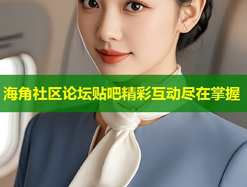 海角社区论坛贴吧精彩互动尽在掌握  第1张