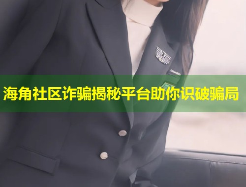 海角社区诈骗揭秘平台助你识破骗局  第1张